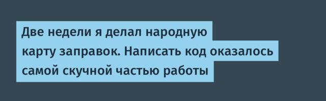 Две недели я делал народную карту заправок. Написать код оказалось самой скучной частью работы