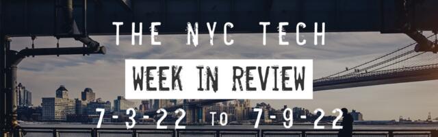 #NYCtech Week in Review: 7/3/22 – 7/9/22