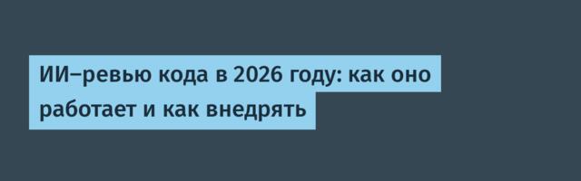 ИИ-ревью кода в 2026 году: как оно работает и как внедрять