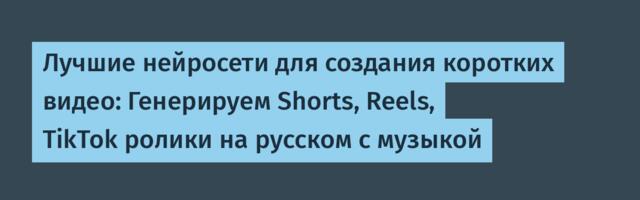 Лучшие нейросети для создания коротких видео: Генерируем Shorts, Reels, TikTok ролики на русском с музыкой