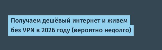 Получаем дешёвый интернет и живем без VPN в 2026 году (вероятно недолго)