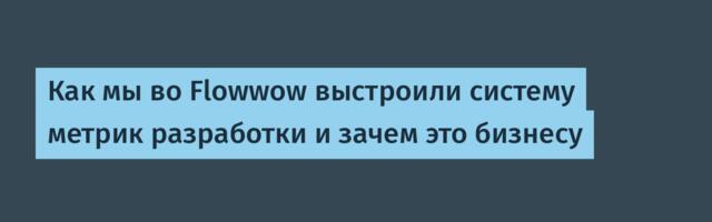 Как мы во Flowwow выстроили систему метрик разработки и зачем это бизнесу