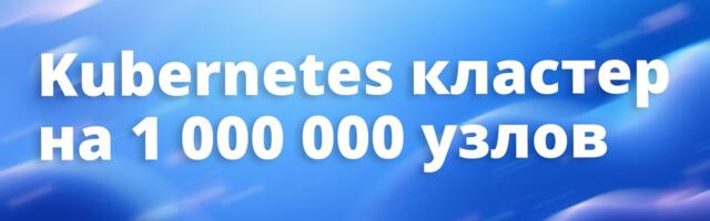 [Translation] Kubernetes кластер на миллион узлов. Обзор проекта k8s-1m