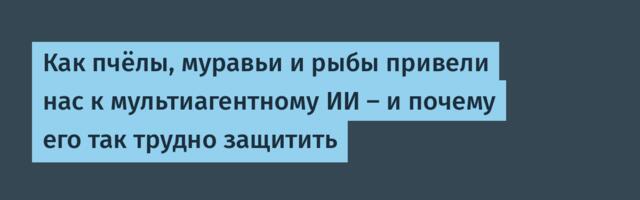 Как пчёлы, муравьи и рыбы привели нас к мультиагентному ИИ — и почему его так трудно защитить