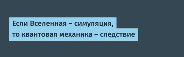 Если Вселенная — симуляция, то квантовая механика — следствие