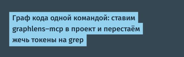Граф кода одной командой: ставим graphlens-mcp в проект и перестаём жечь токены на grep