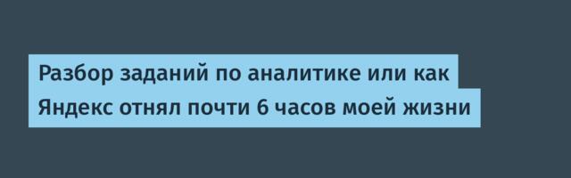Разбор заданий по аналитике или как Яндекс отнял почти 6 часов моей жизни
