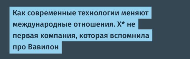 Как современные технологии меняют международные отношения. Х* не первая компания, которая вспомнила про Вавилон