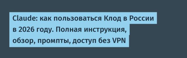 Claude: как пользоваться Клод в России в 2026 году. Полная инструкция, обзор, промпты, доступ без VPN