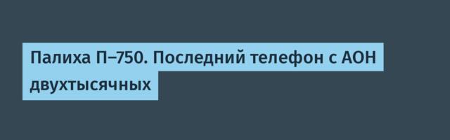 Палиха П-750. Последний телефон с АОН двухтысячных