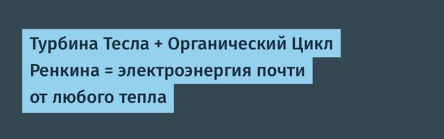 Турбина Тесла + Органический Цикл Ренкина = электроэнергия почти от любого тепла