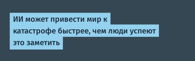 [Перевод] ИИ может привести мир к катастрофе быстрее, чем люди успеют это заметить