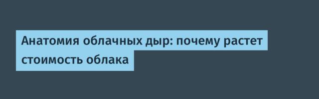 Анатомия облачных дыр: почему растет стоимость облака