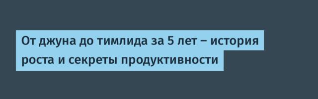 От джуна до тимлида за 5 лет — история роста и секреты продуктивности