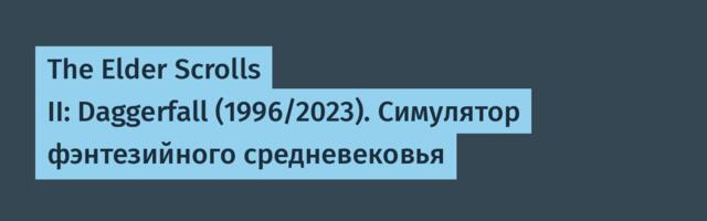 The Elder Scrolls II: Daggerfall (1996/2023). Симулятор фэнтезийного средневековья
