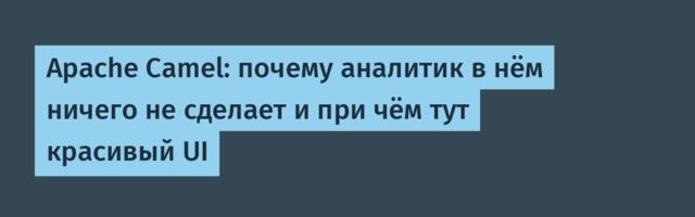 Apache Camel: почему аналитик в нём ничего не сделает и при чём тут красивый UI