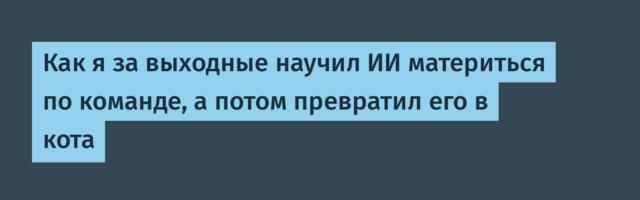 Как я за выходные научил ИИ материться по команде, а потом превратил его в кота