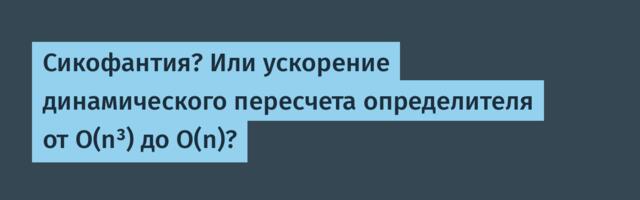 Сикофантия? Или ускорение динамического пересчета определителя от O(n³) до O(n)?