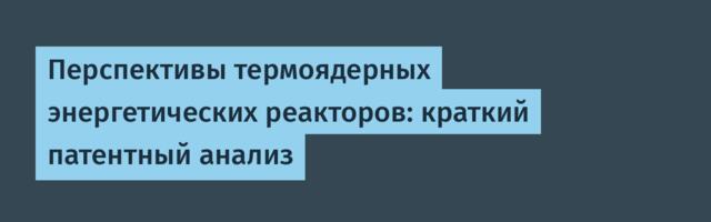 Перспективы термоядерных энергетических реакторов: краткий патентный анализ