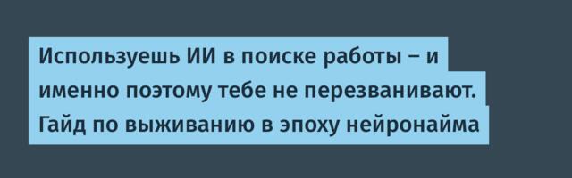 Используешь ИИ в поиске работы — и именно поэтому тебе не перезванивают. Гайд по выживанию в эпоху нейронайма