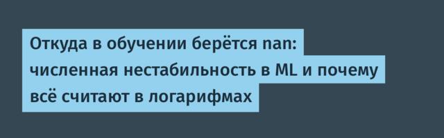 Откуда в обучении берётся nan: численная нестабильность в ML и почему всё считают в логарифмах