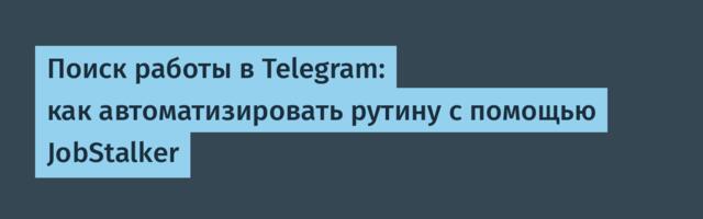 Поиск работы в Telegram: как автоматизировать рутину с помощью JobStalker