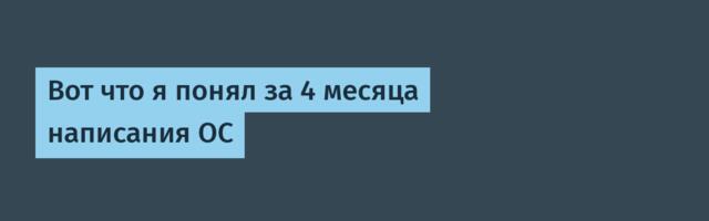 Вот что я понял за 4 месяца написания ОС