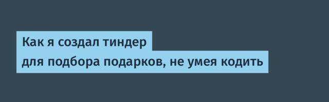 Как я создал тиндер для подбора подарков, не умея кодить