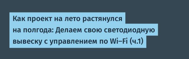 Как проект на лето растянулся на полгода: Делаем свою светодиодную вывеску с управлением по Wi-Fi (ч.1)