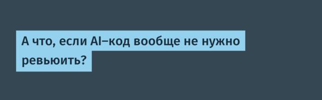 А что, если AI-код вообще не нужно ревьюить?