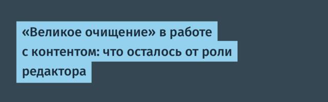«Великое очищение» в работе с контентом: что осталось от роли редактора