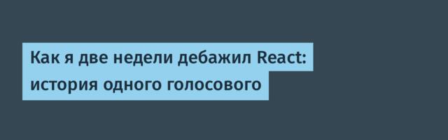 Как я две недели дебажил React: история одного голосового