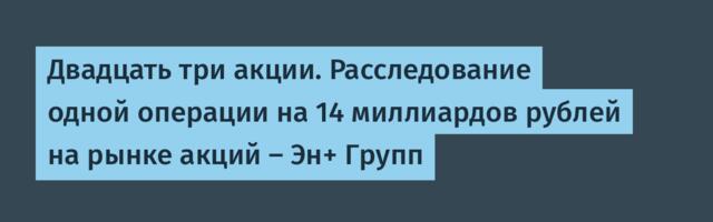 Двадцать три акции. Расследование одной операции на 14 миллиардов рублей на рынке акций — Эн+ Групп