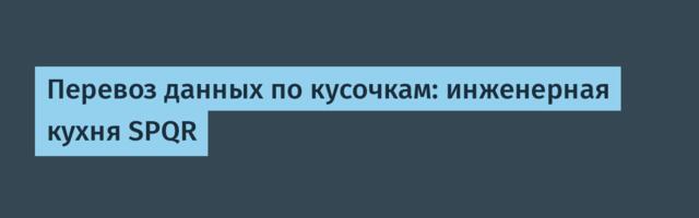 Перевоз данных по кусочкам: инженерная кухня SPQR