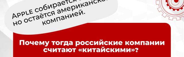 Apple собирается в Китае, но остаётся американской компанией. Почему тогда российские компании считают «китайскими»?