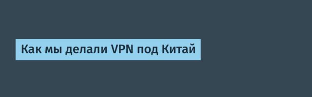 Как мы делали VPN под Китай