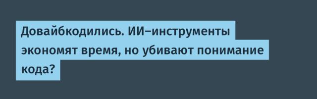 Довайбкодились. ИИ-инструменты экономят время, но убивают понимание кода?