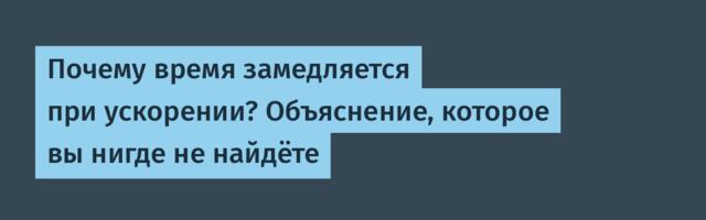 Почему время замедляется при ускорении? Объяснение, которое вы нигде не найдёте