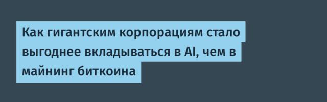 Как гигантским корпорациям стало выгоднее вкладываться в AI, чем в майнинг биткоина