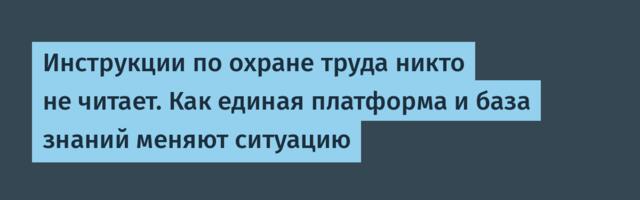 Инструкции по охране труда никто не читает. Как единая платформа и база знаний меняют ситуацию