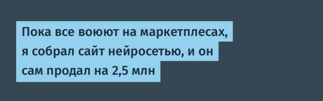 Пока все воюют на маркетплесах, я собрал сайт нейросетью, и он сам продал на 2,5 млн