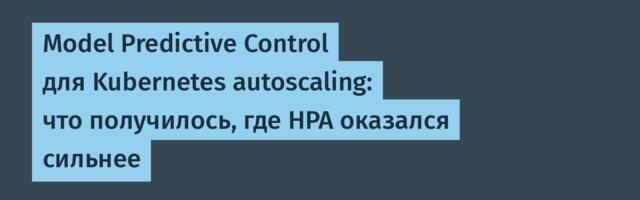 Model Predictive Control для Kubernetes autoscaling: что получилось, где HPA оказался сильнее