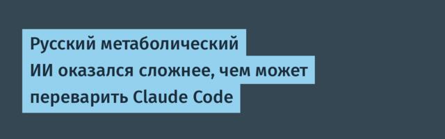 Русский метаболический ИИ оказался сложнее, чем может переварить Claude Code