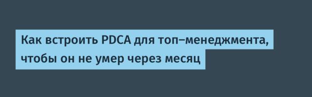 Как встроить PDCA для топ-менеджмента, чтобы он не умер через месяц