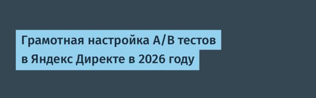 Грамотная настройка А/В тестов в Яндекс Директе в 2026 году