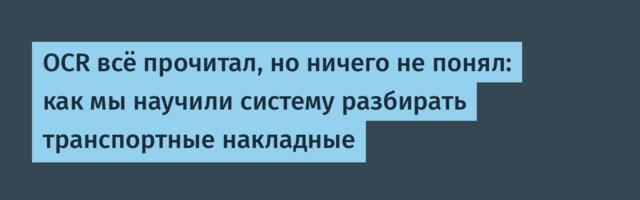 [Перевод] OCR прочитал всё, но не понял ничего: как мы научили систему разбирать транспортные накладные