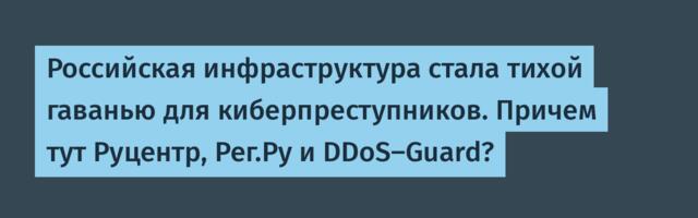 Российская инфраструктура стала тихой гаванью для киберпреступников. Причем тут Руцентр, Рег.Ру и DDoS-Guard?