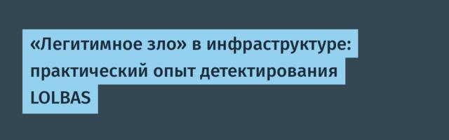 «Легитимное зло» в инфраструктуре: практический опыт детектирования LOLBAS