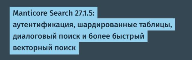 Manticore Search 27.1.5: аутентификация, шардированные таблицы, диалоговый поиск и более быстрый векторный поиск