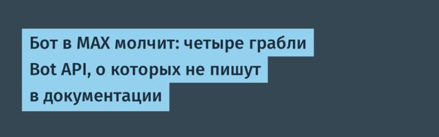 Бот в MAX молчит: четыре грабли Bot API, о которых не пишут в документации